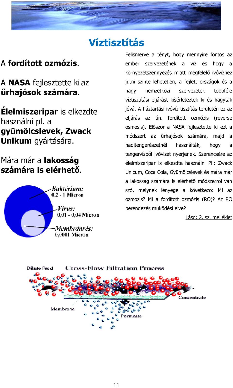 nemzetközi szervezetek többféle víztisztítási eljárást kísérleteztek ki és hagytak jóvá. A háztartási ivóvíz tisztítás területén ez az eljárás az ún. fordított ozmózis (reverse osmosis).