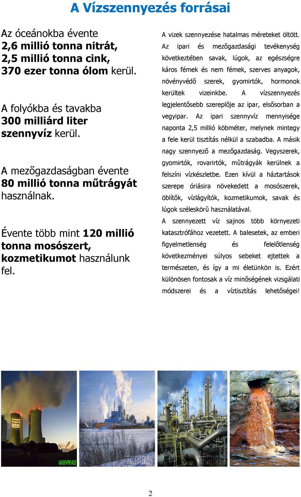 Az ipari és mezőgazdasági tevékenység következtében savak, lúgok, az egészségre káros fémek és nem fémek, szerves anyagok, növényvédő szerek, gyomirtók, hormonok kerültek vizeinkbe.