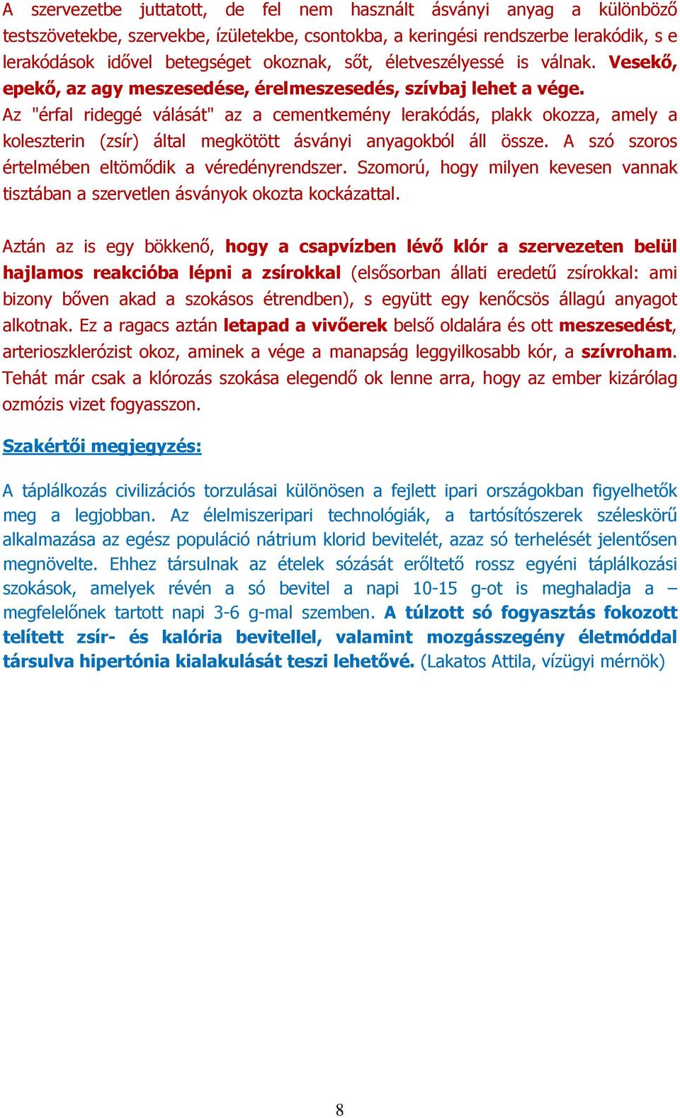 Az "érfal rideggé válását" az a cementkemény lerakódás, plakk okozza, amely a koleszterin (zsír) által megkötött ásványi anyagokból áll össze. A szó szoros értelmében eltömődik a véredényrendszer.