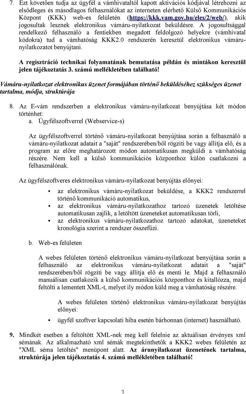 A jogosultsággal rendelkező felhasználó a fentiekben megadott feldolgozó helyekre (vámhivatal kódokra) tud a vámhatóság KKK2.0 rendszerén keresztül elektronikus vámárunyilatkozatot benyújtani.