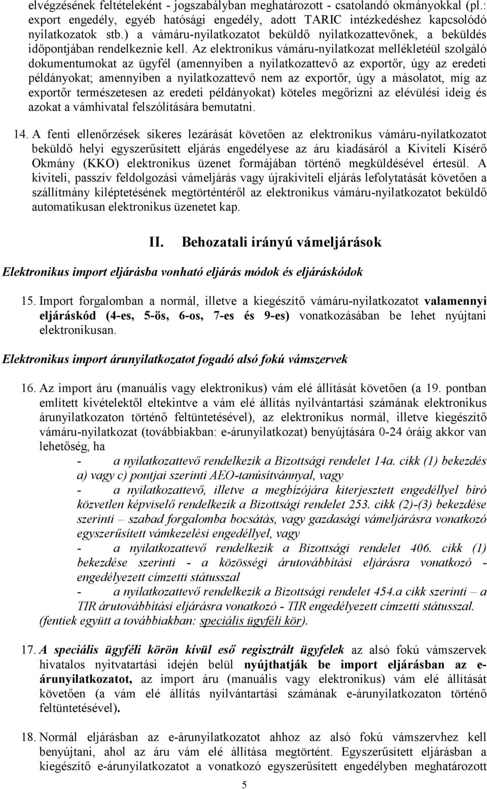 Az elektronikus vámáru-nyilatkozat mellékletéül szolgáló dokumentumokat az ügyfél (amennyiben a nyilatkozattevő az exportőr, úgy az eredeti példányokat; amennyiben a nyilatkozattevő nem az exportőr,