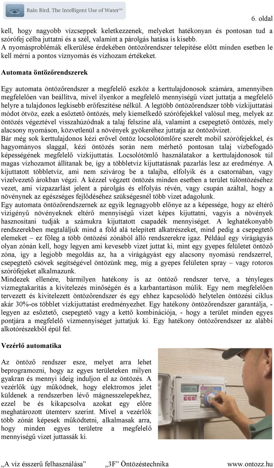 Automata öntözőrendszerek Egy automata öntözőrendszer a megfelelő eszköz a kerttulajdonosok számára, amennyiben megfelelően van beállítva, mivel ilyenkor a megfelelő mennyiségű vizet juttatja a