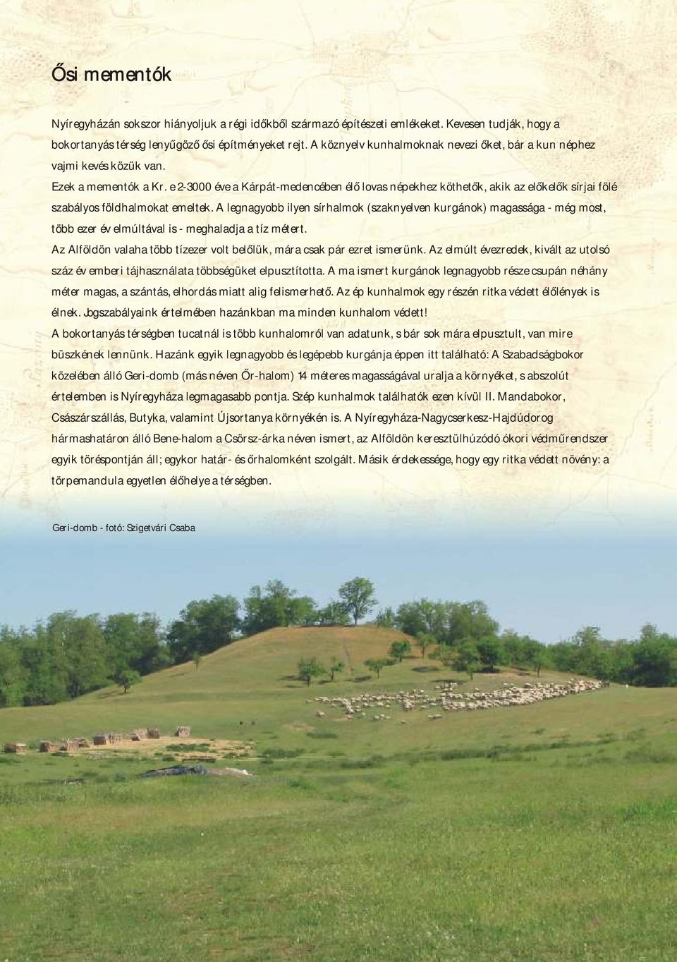 e 2-3000 éve a Kárpát-medencében élő lovas népekhez köthetők, akik az előkelők sírjai fölé szabályos földhalmokat emeltek.
