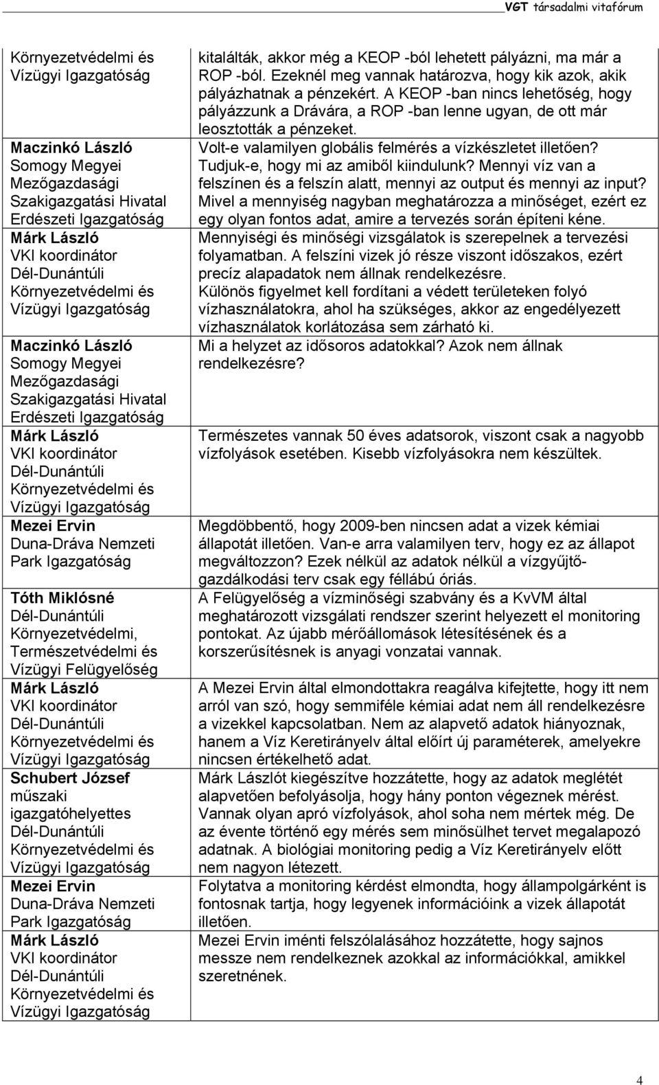 pályázni, ma már a ROP -ból. Ezeknél meg vannak határozva, hogy kik azok, akik pályázhatnak a pénzekért.