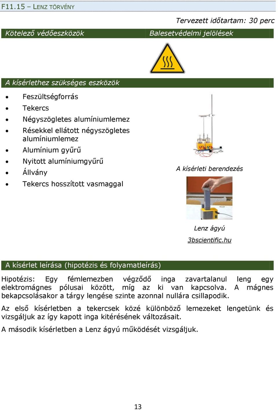 hu A kísérlet leírása (hipotézis és folyamatleírás) Hipotézis: Egy fémlemezben végződő inga zavartalanul leng egy elektromágnes pólusai között, míg az ki van kapcsolva.