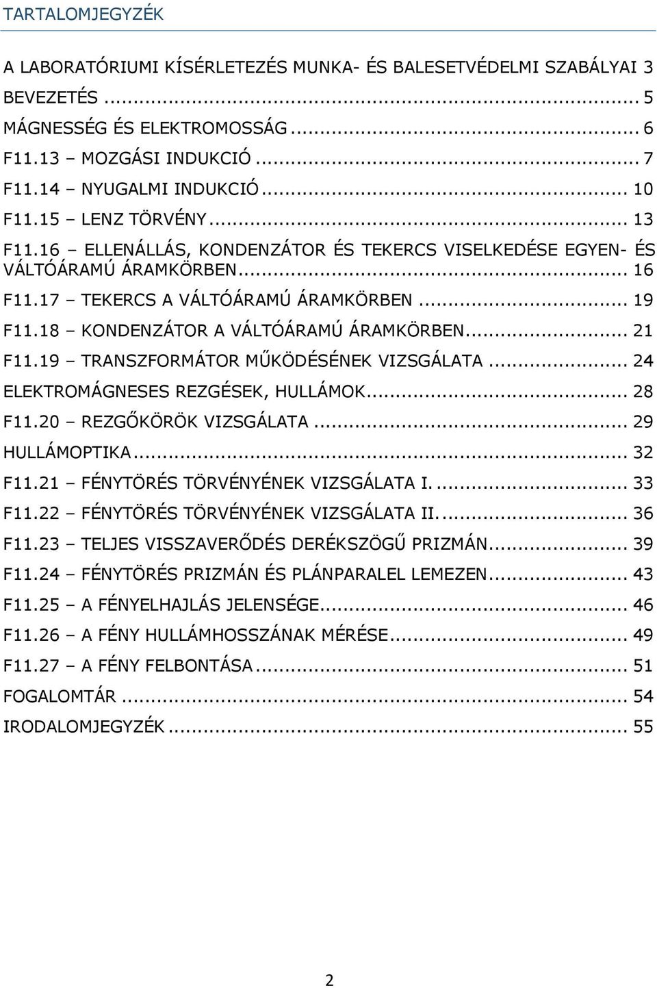 18 KONDENZÁTOR A VÁLTÓÁRAMÚ ÁRAMKÖRBEN... 21 F11.19 TRANSZFORMÁTOR MŰKÖDÉSÉNEK VIZSGÁLATA... 24 ELEKTROMÁGNESES REZGÉSEK, HULLÁMOK... 28 F11.20 REZGŐKÖRÖK VIZSGÁLATA... 29 HULLÁMOPTIKA... 32 F11.