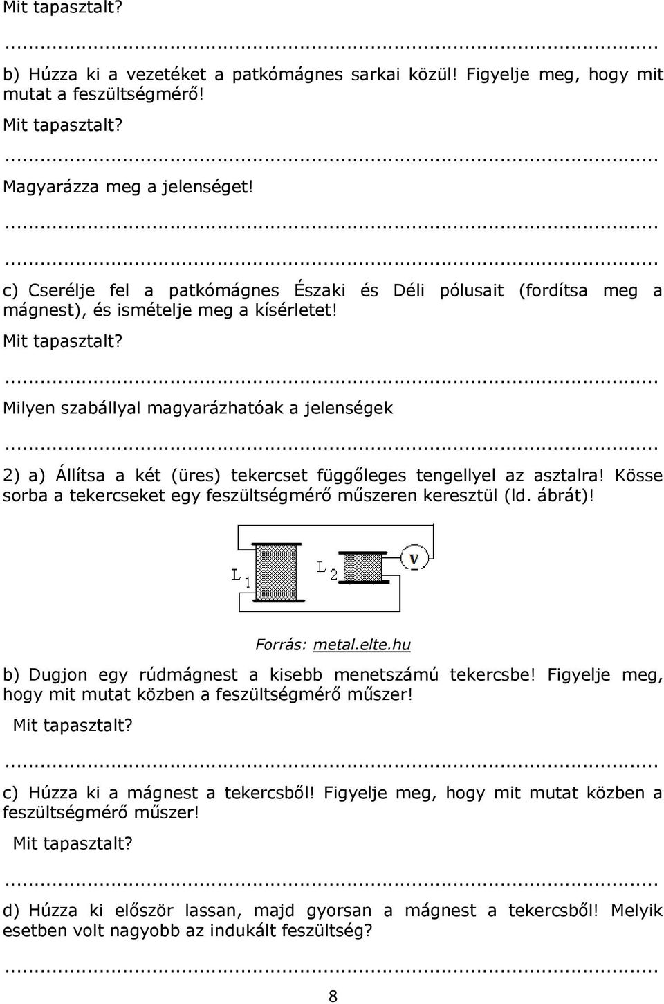 Milyen szabállyal magyarázhatóak a jelenségek 2) a) Állítsa a két (üres) tekercset függőleges tengellyel az asztalra! Kösse sorba a tekercseket egy feszültségmérő műszeren keresztül (ld. ábrát)!