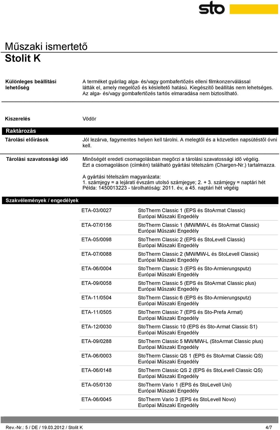 A melegtől és a közvetlen napsütéstől óvni kell. Tárolási szavatossági idő Szakvélemények / engedélyek Minőségét eredeti csomagolásban megőrzi a tárolási szavatossági idő végéig.