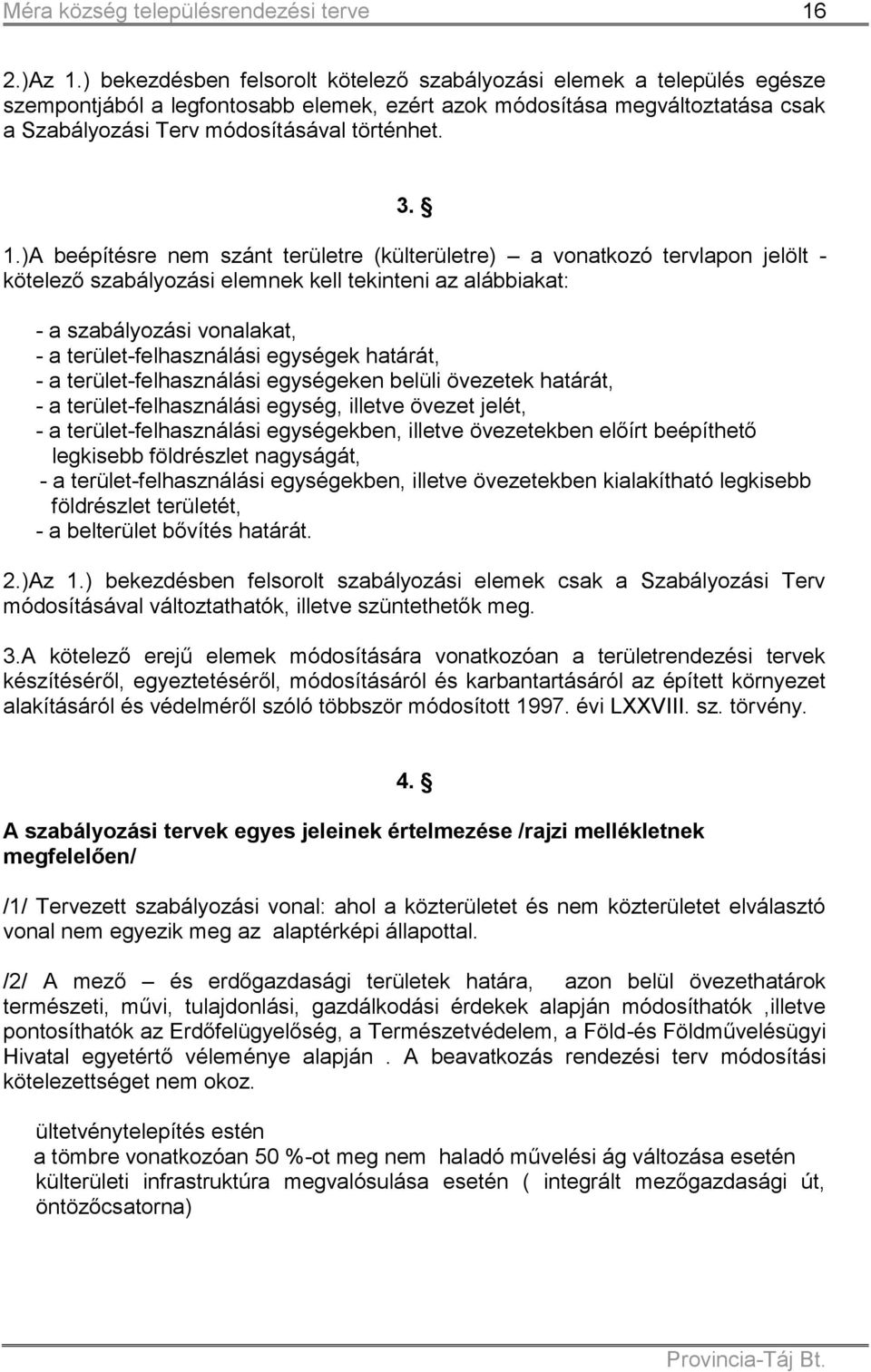 1.)A beépítésre nem szánt területre (külterületre) a vonatkozó tervlapon jelölt - kötelező szabályozási elemnek kell tekinteni az alábbiakat: - a szabályozási vonalakat, - a terület-felhasználási