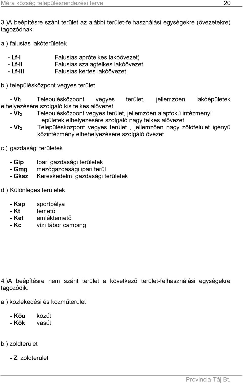 ) településközpont vegyes terület - Vt 1 Településközpont vegyes terület, jellemzően lakóépületek elhelyezésére szolgáló kis telkes alövezet - Vt 2 Településközpont vegyes terület, jellemzően