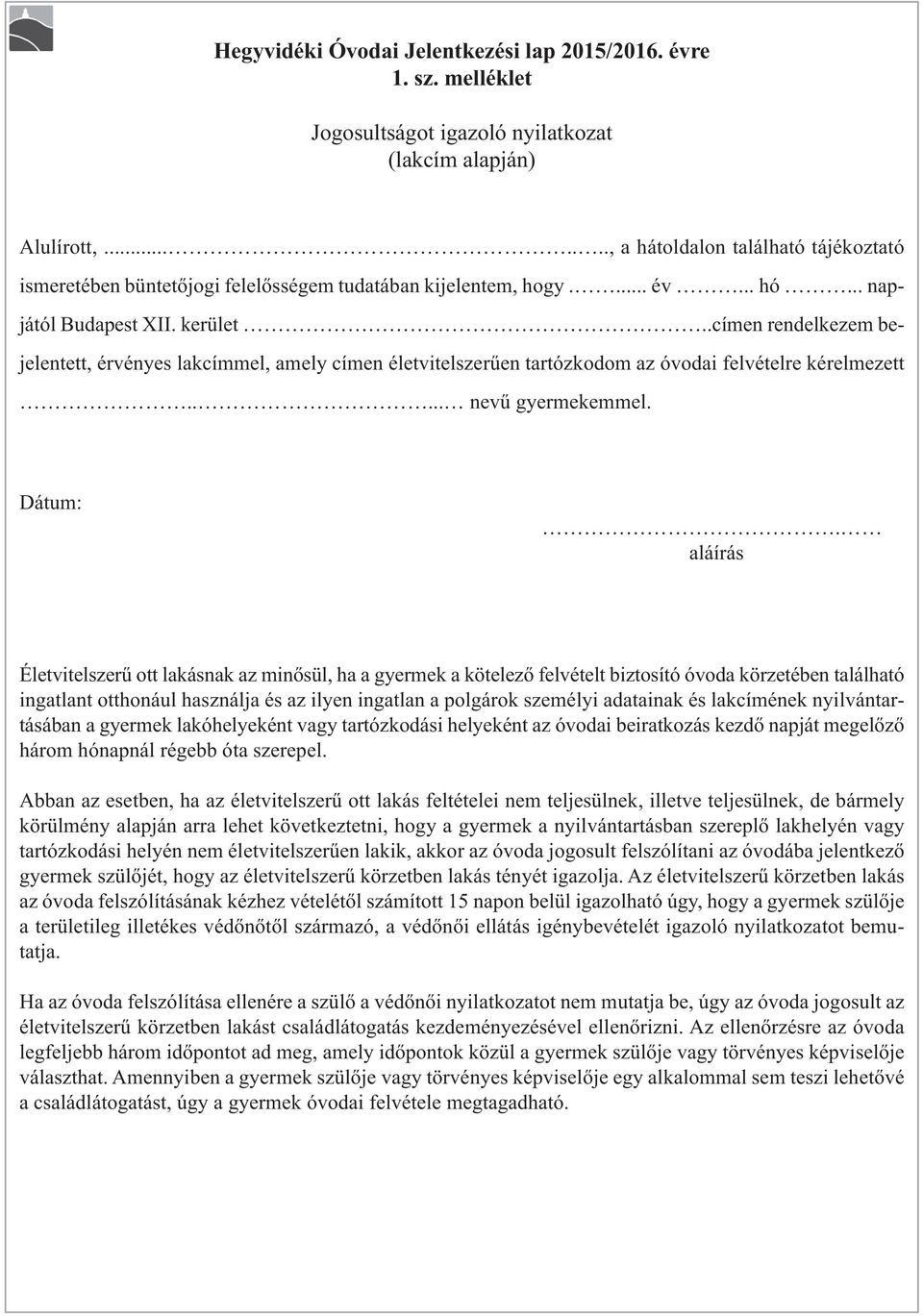 .címen rendelkezem bejelentett, érvényes lakcímmel, amely címen életvitelszerűen tartózkodom az óvodai felvételre kérelmezett..... nevű gyermekemmel. Dátum:.