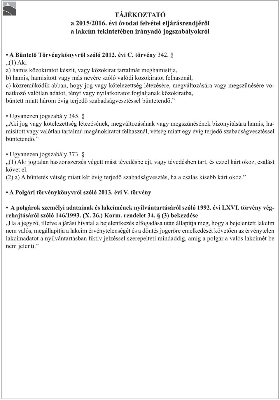 kötelezettség létezésére, megváltozására vagy megszűnésére vonatkozó valótlan adatot, tényt vagy nyilatkozatot foglaljanak közokiratba, bűntett miatt három évig terjedő szabadságvesztéssel büntetendő.