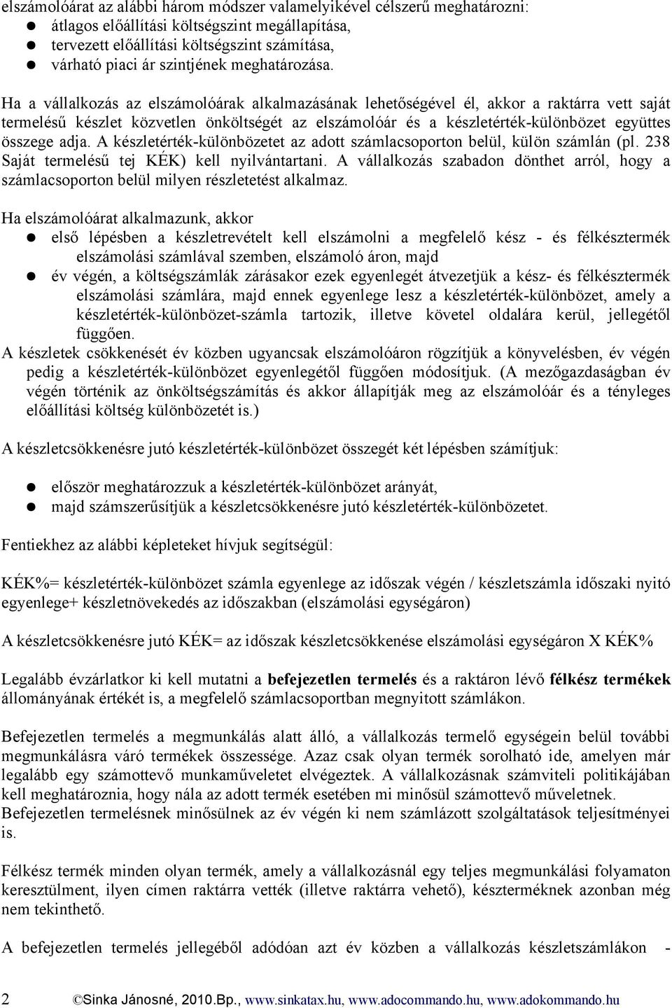 Ha a vállalkozás az elszámolóárak alkalmazásának lehetőségével él, akkor a raktárra vett saját termelésű készlet közvetlen önköltségét az elszámolóár és a készletérték-különbözet együttes összege