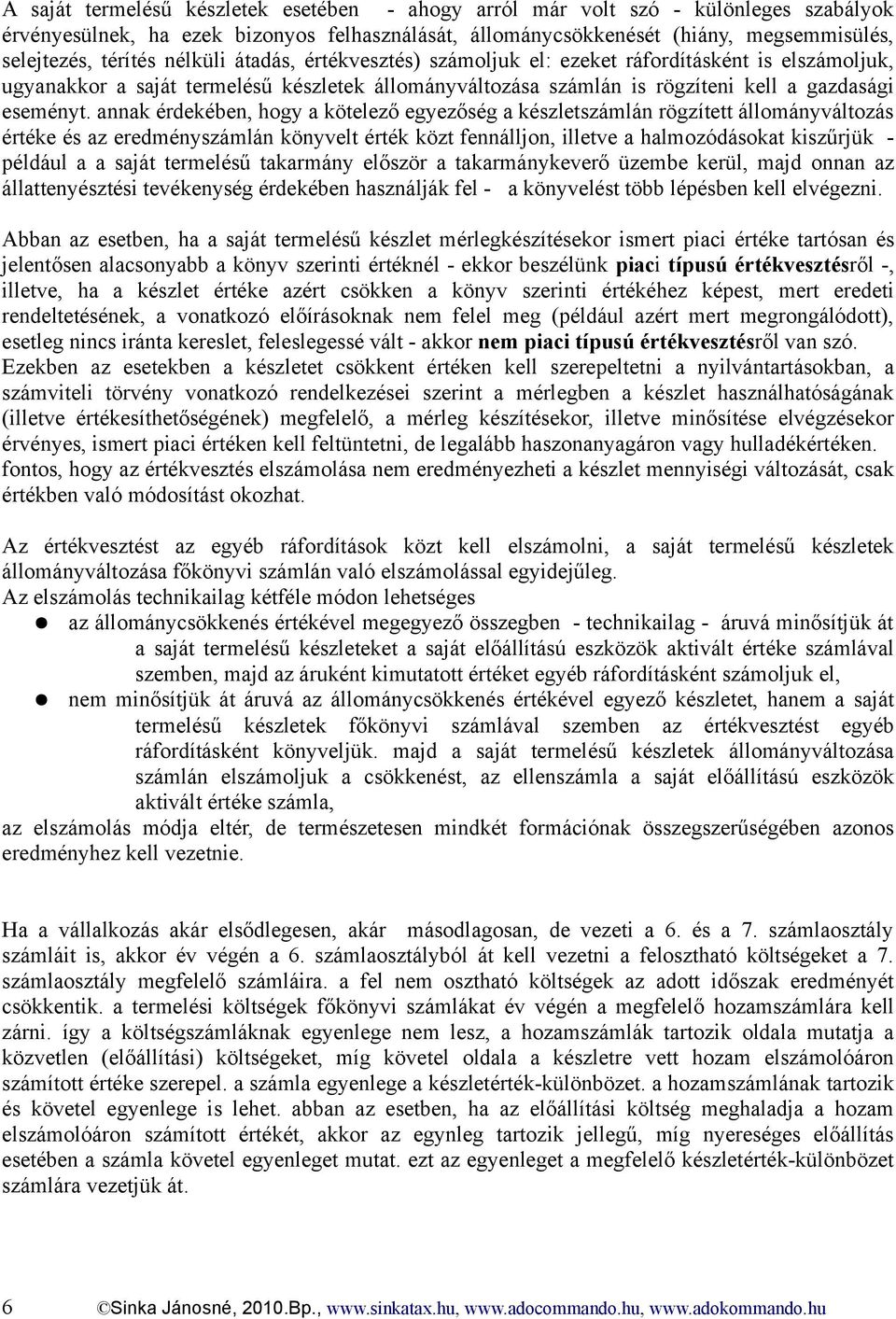 annak érdekében, hogy a kötelező egyezőség a készletszámlán rögzített állományváltozás értéke és az eredményszámlán könyvelt érték közt fennálljon, illetve a halmozódásokat kiszűrjük - például a a