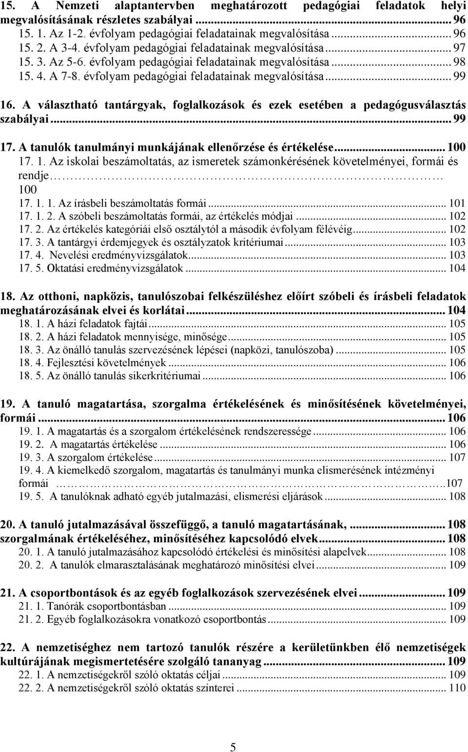 A választható tantárgyak, foglalkozások és ezek esetében a pedagógusválasztás szabályai... 99 17. A tanulók tanulmányi munkájának ellenőrzése és értékelése... 100 17. 1. Az iskolai beszámoltatás, az ismeretek számonkérésének követelményei, formái és rendje 100 17.