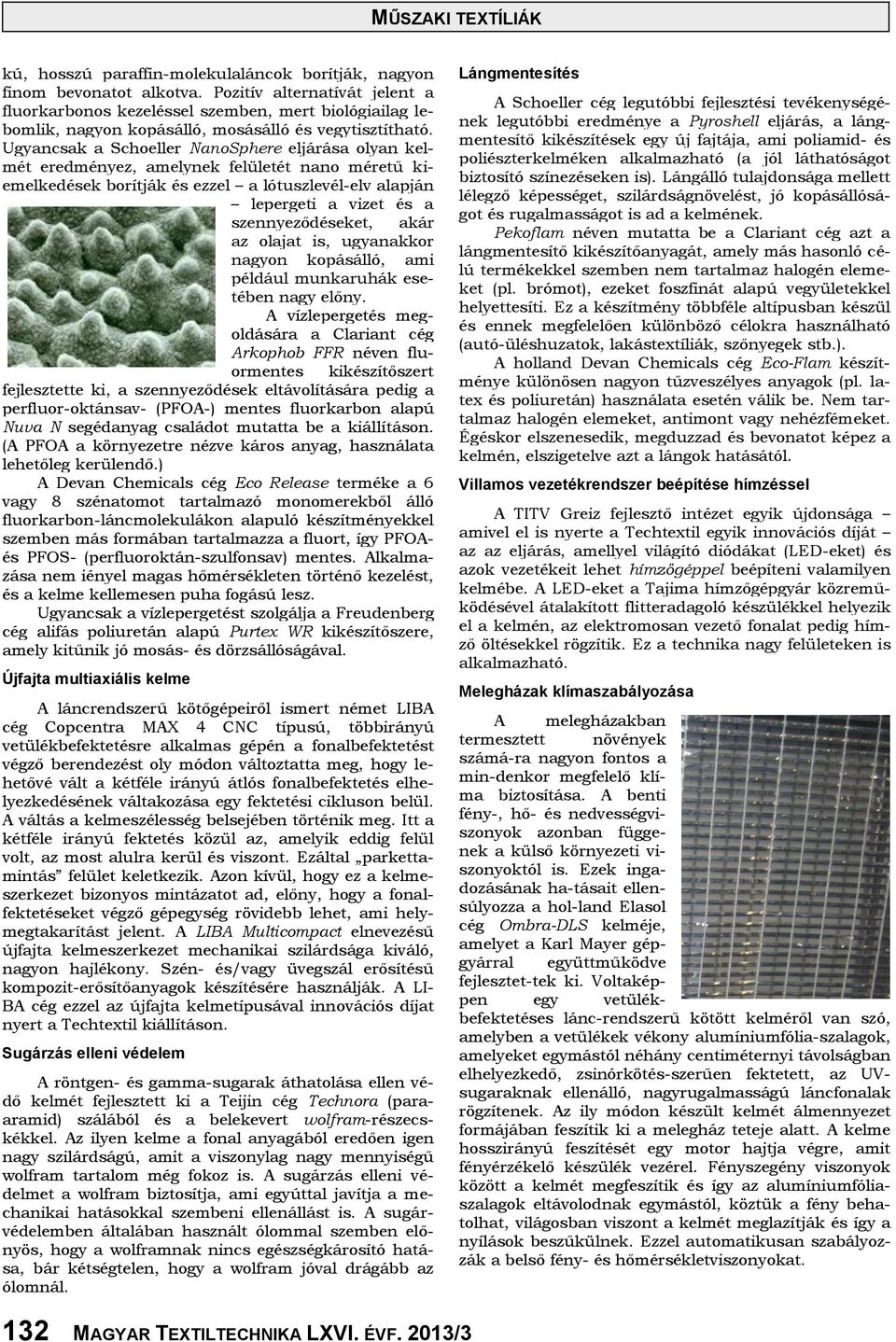Ugyancsak a Schoeller NanoSphere eljárása olyan kelmét eredményez, amelynek felületét nano méretű kiemelkedések borítják és ezzel a lótuszlevél-elv alapján lepergeti a vizet és a szennyeződéseket,
