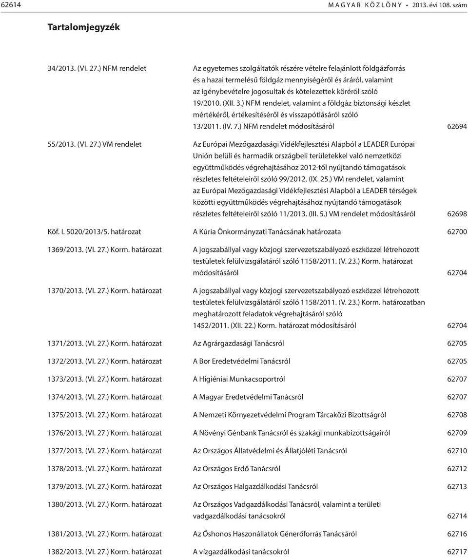 szóló 19/2010. (XII. 3.) NFM rendelet, valamint a földgáz biztonsági készlet mértékéről, értékesítéséről és visszapótlásáról szóló 13/2011. (IV. 7.) NFM rendelet módosításáról 62694 55/2013. (VI. 27.