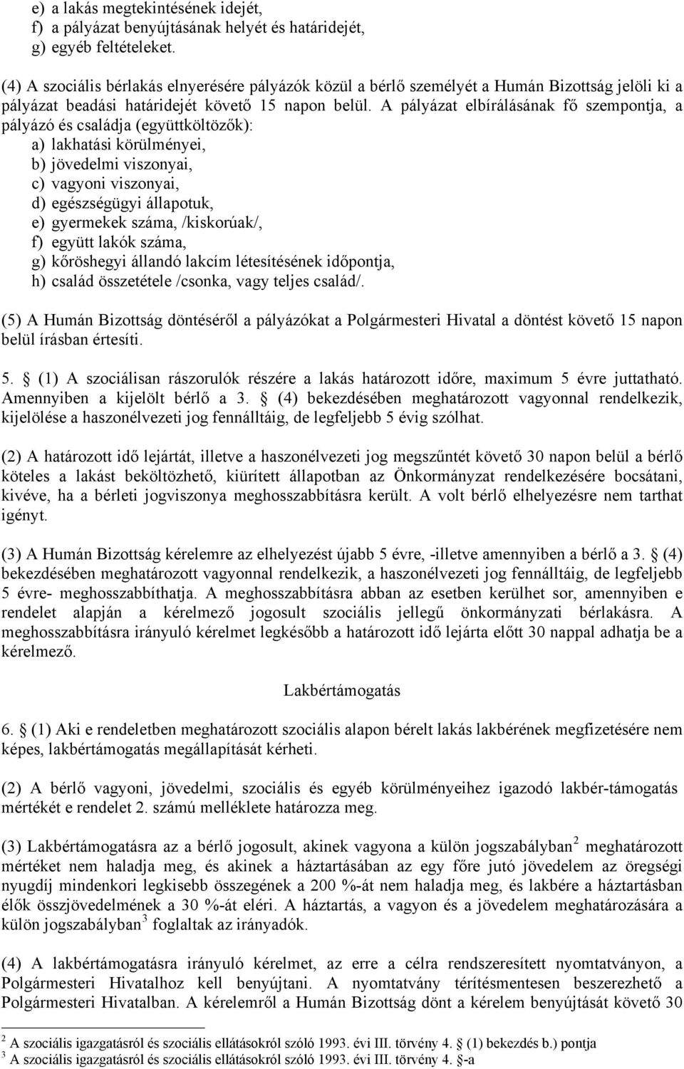 A pályázat elbírálásának fő szempontja, a pályázó és családja (együttköltözők): a) lakhatási körülményei, b) jövedelmi viszonyai, c) vagyoni viszonyai, d) egészségügyi állapotuk, e) gyermekek száma,