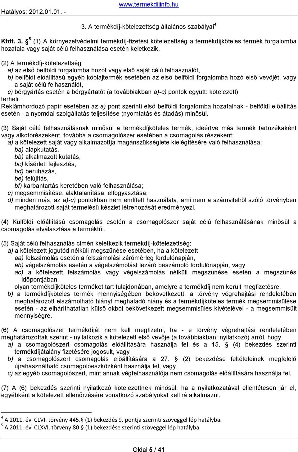 (2) A termékdíj-kötelezettség a) az első belföldi forgalomba hozót vagy első saját célú felhasználót, b) belföldi előállítású egyéb kőolajtermék esetében az első belföldi forgalomba hozó első