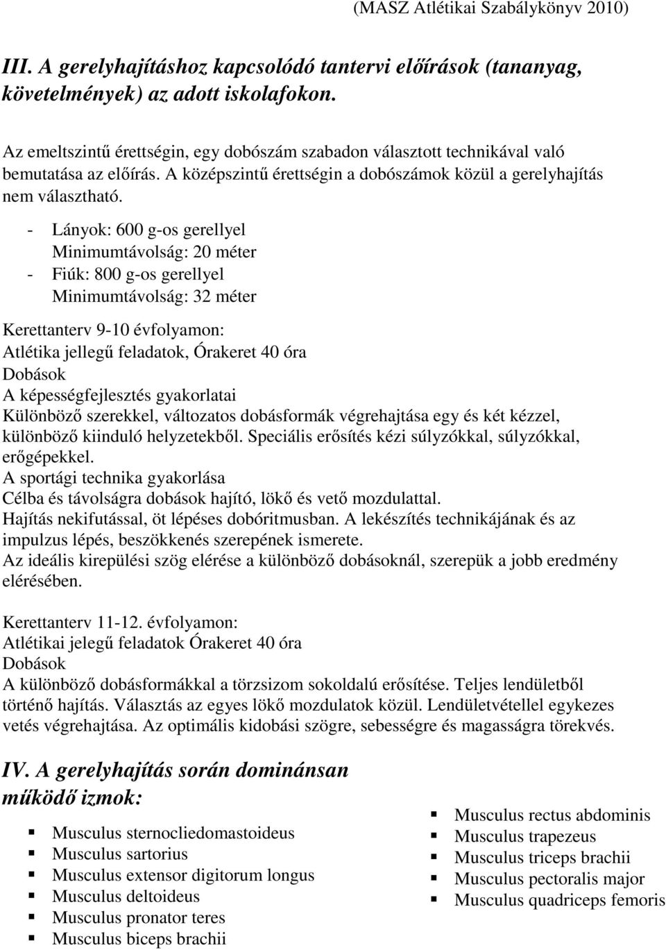 - Lányok: 600 g-os gerellyel Minimumtávolság: 20 méter - Fiúk: 800 g-os gerellyel Minimumtávolság: 32 méter Kerettanterv 9-10 évfolyamon: Atlétika jellegű feladatok, Órakeret 40 óra Dobások A