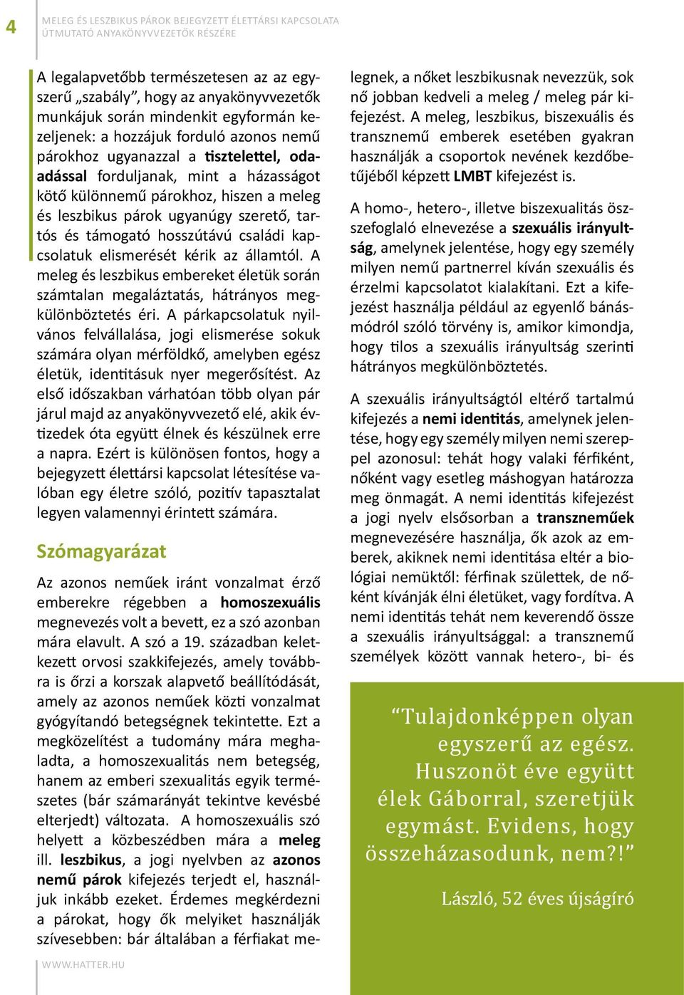 hosszútávú családi kapcsolatuk elismerését kérik az államtól. A meleg és leszbikus embereket életük során számtalan megaláztatás, hátrányos megkülönböztetés éri.