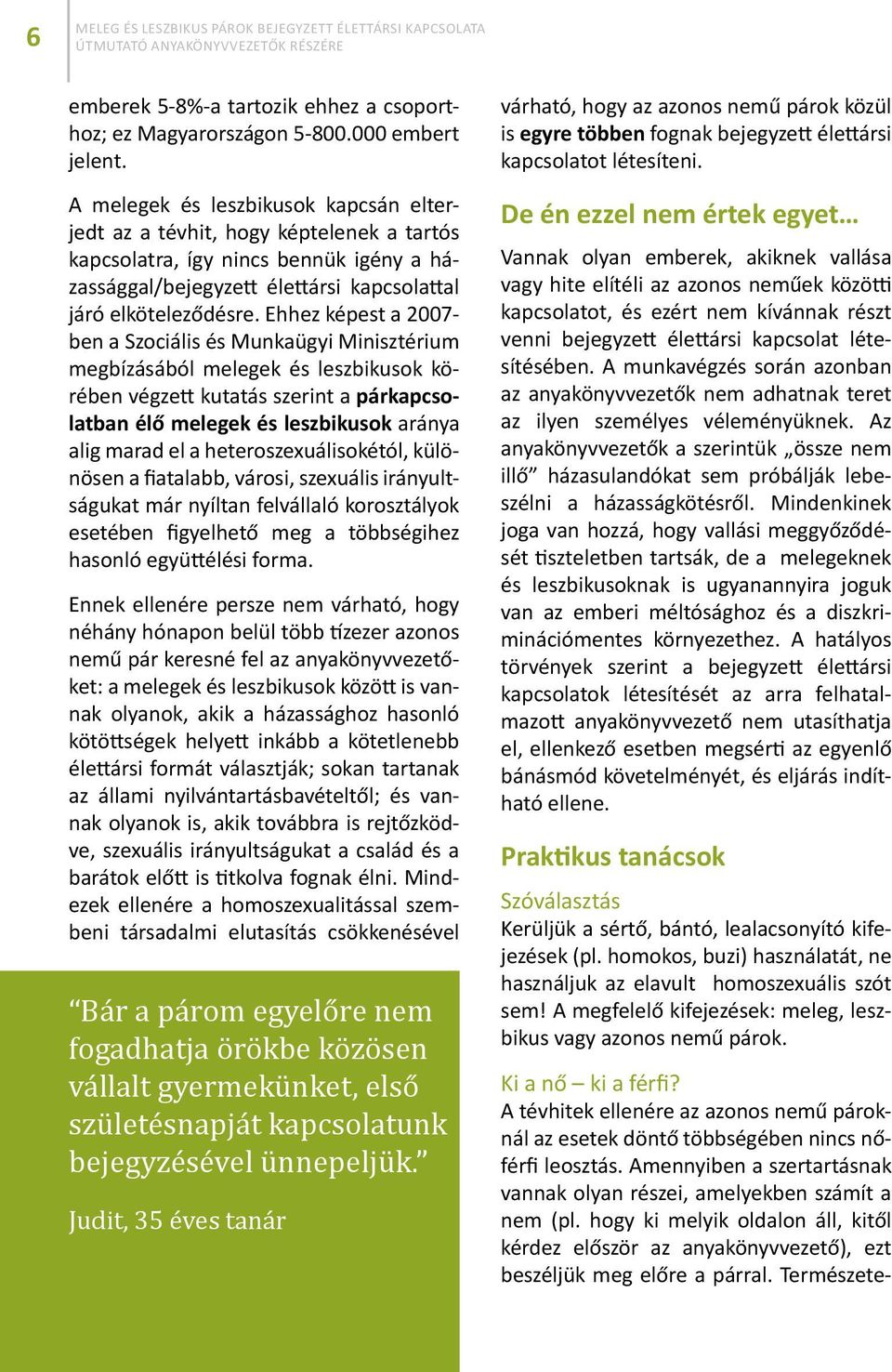Ehhez képest a 2007- ben a Szociális és Munkaügyi Minisztérium megbízásából melegek és leszbikusok körében végzett kutatás szerint a párkapcsolatban élő melegek és leszbikusok aránya alig marad el a