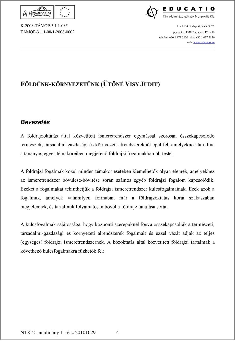A földrajzi fogalmak közül minden témakör esetében kiemelhetők olyan elemek, amelyekhez az ismeretrendszer bővülése-bővítése során számos egyéb földrajzi fogalom kapcsolódik.