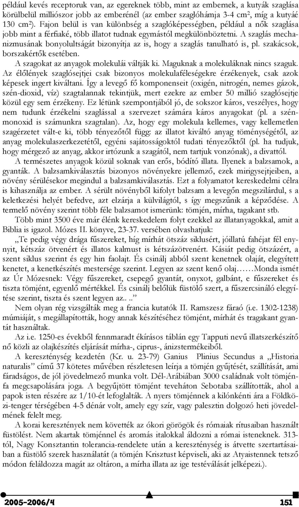 A szaglás mechanizmusának bonyolultságát bizonyítja az is, hogy a szaglás tanulható is, pl. szakácsok, borszakértk esetében. A szagokat az anyagok molekulái váltják ki.