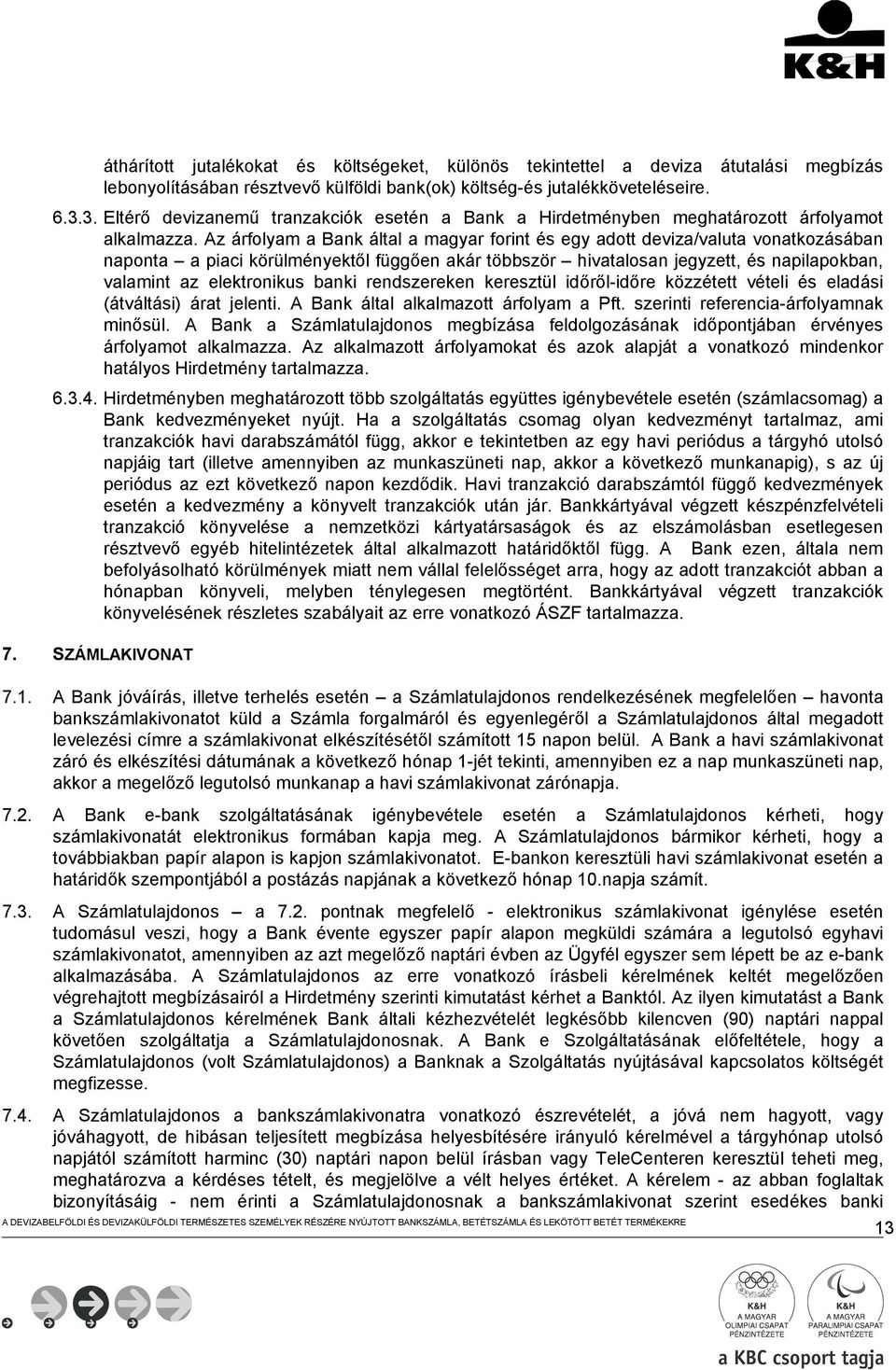 Az árfolyam a Bank által a magyar forint és egy adott deviza/valuta vonatkozásában naponta a piaci körülményektől függően akár többször hivatalosan jegyzett, és napilapokban, valamint az elektronikus