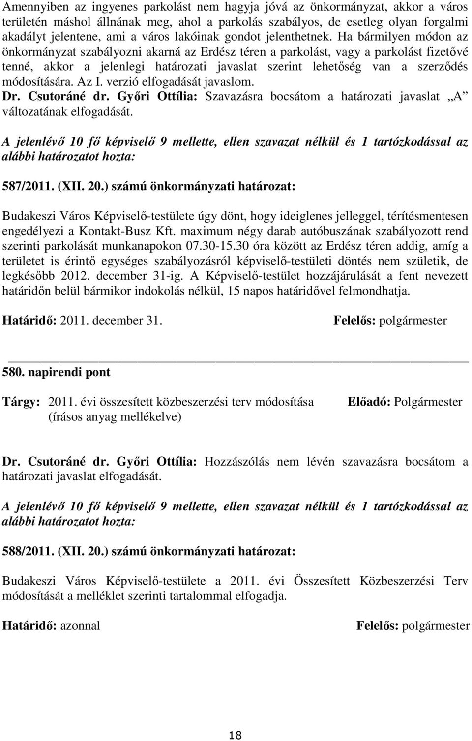 Ha bármilyen módon az önkormányzat szabályozni akarná az Erdész téren a parkolást, vagy a parkolást fizetıvé tenné, akkor a jelenlegi határozati javaslat szerint lehetıség van a szerzıdés