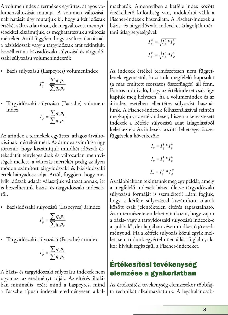 Attól függően, hogy a változatlan árnak a bázisidőszak vagy a tárgyidőszak árát tekintjük, beszélhetünk bázisidőszaki súlyozású és tárgyidőszaki súlyozású volumenindexről: Bázis súlyozású (Laseyres)