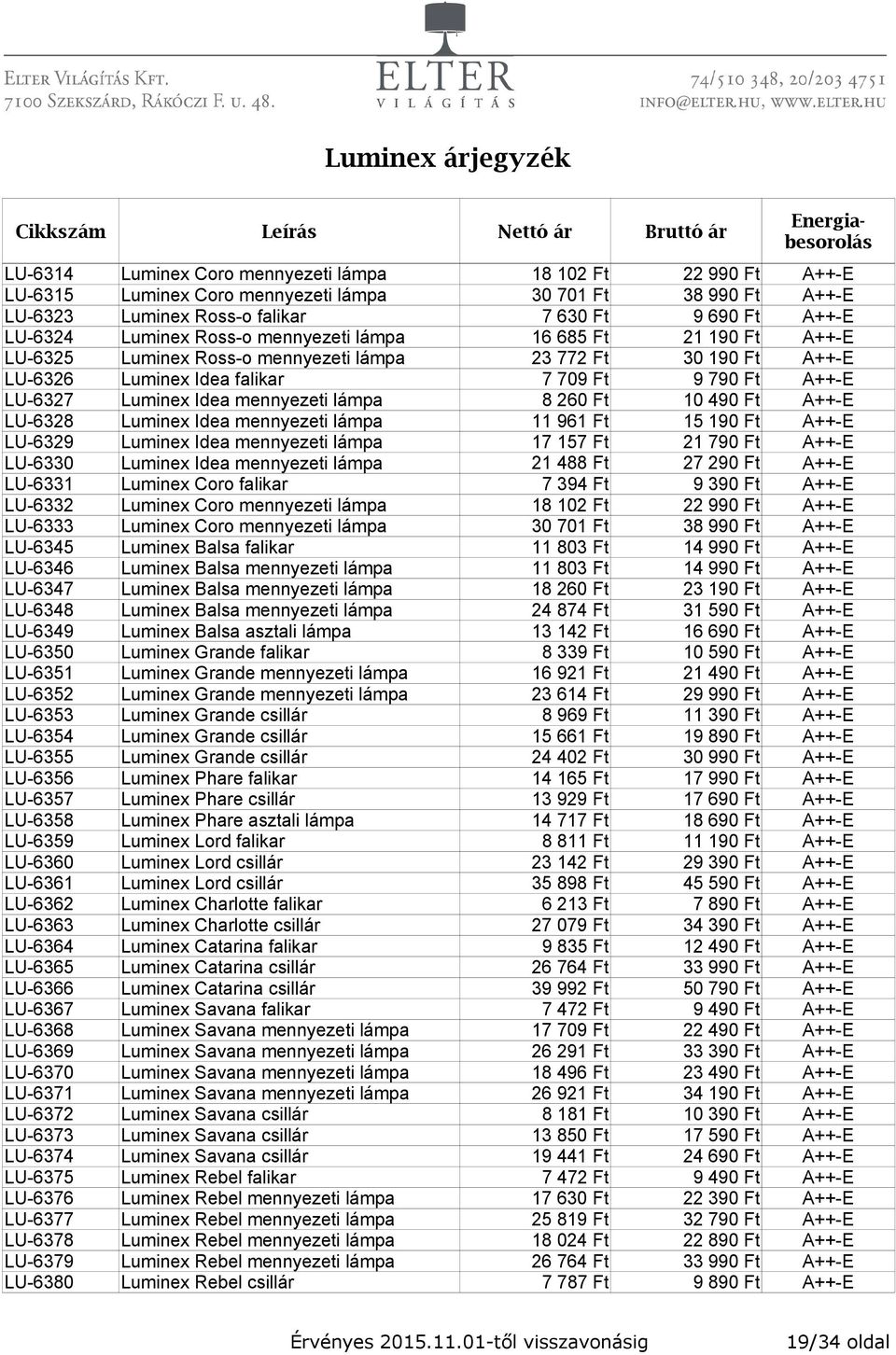 mennyezeti lámpa 8 260 Ft 10 490 Ft A++-E LU-6328 Luminex Idea mennyezeti lámpa 11 961 Ft 15 190 Ft A++-E LU-6329 Luminex Idea mennyezeti lámpa 17 157 Ft 21 790 Ft A++-E LU-6330 Luminex Idea