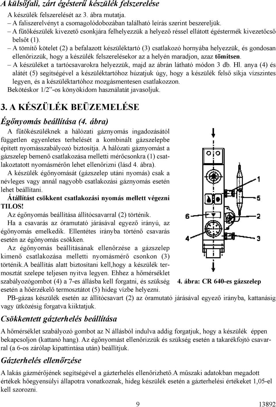 A tömítõ kötelet (2) a befalazott készüléktartó (3) csatlakozó hornyába helyezzük, és gondosan ellenõrizzük, hogy a készülék felszerelésekor az a helyén maradjon, azaz tömítsen.