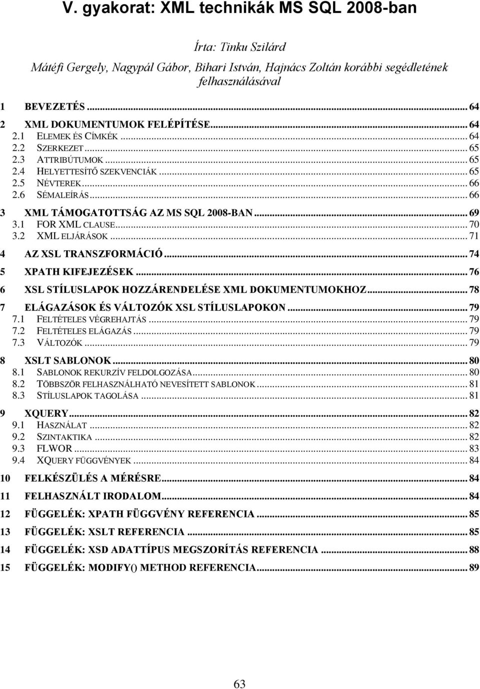 .. 66 3 XML TÁMOGATOTTSÁG AZ MS SQL 2008-BAN... 69 3.1 FOR XML CLAUSE... 70 3.2 XML ELJÁRÁSOK... 71 4 AZ XSL TRANSZFORMÁCIÓ... 74 5 XPATH KIFEJEZÉSEK.