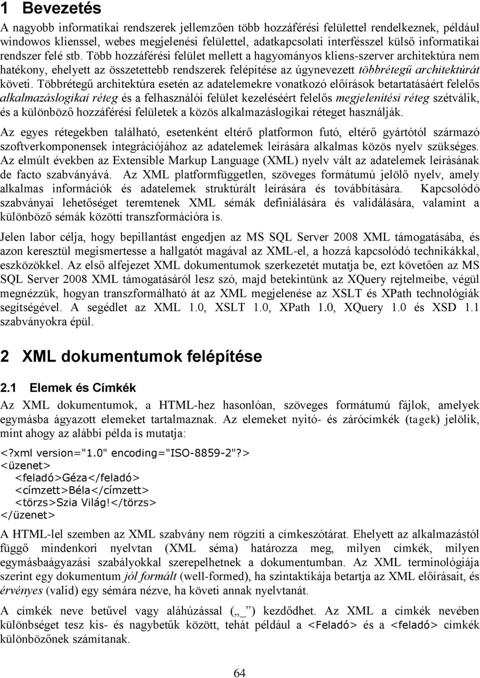 Több hozzáférési felület mellett a hagyományos kliens-szerver architektúra nem hatékony, ehelyett az összetettebb rendszerek felépítése az úgynevezett többrétegű architektúrát követi.