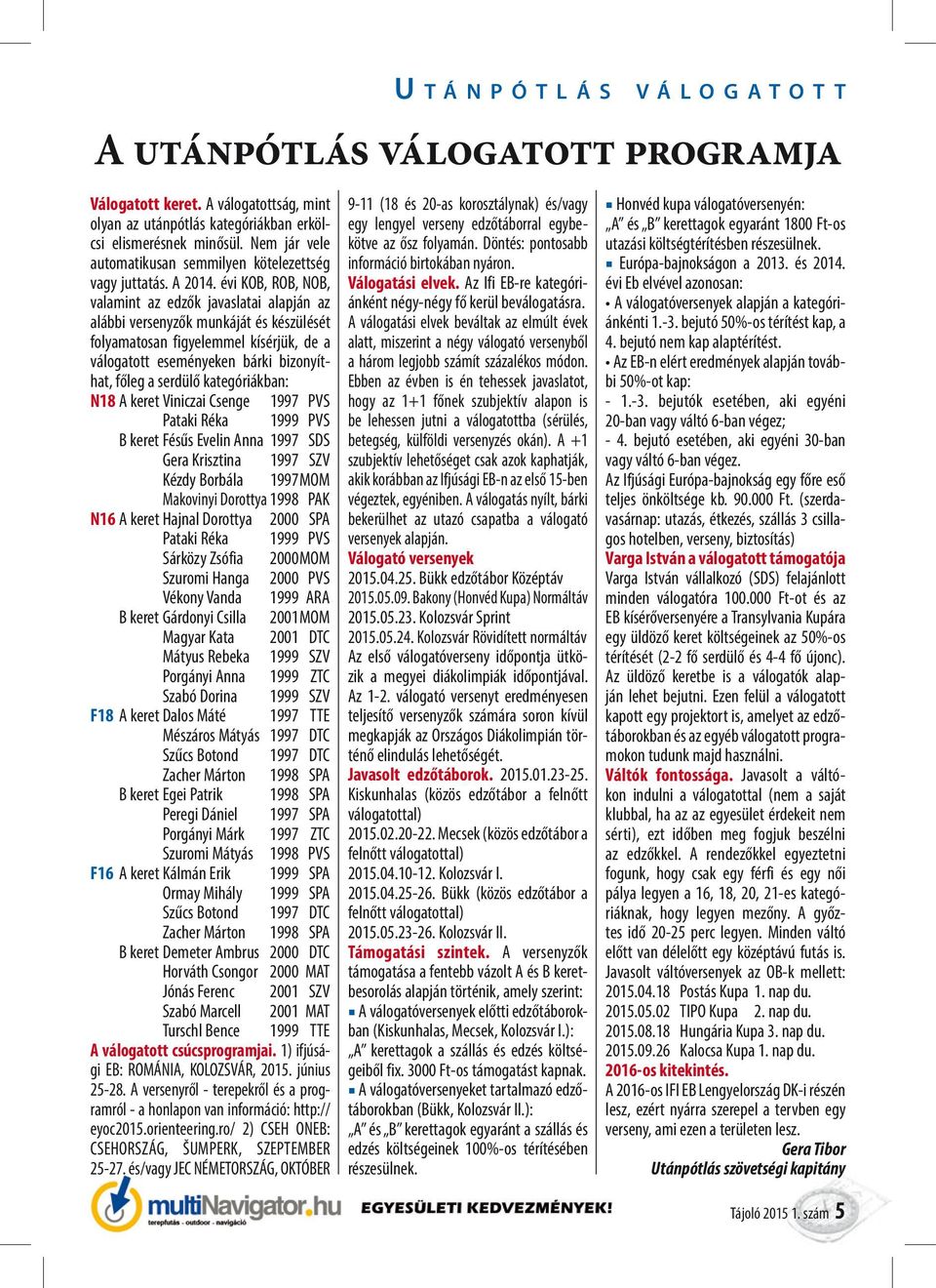 kategóriákban: N18 A keret Viniczai Csenge 1997 PVS Pataki Réka 1999 PVS B keret Fésűs Evelin Anna 1997 SDS Gera Krisztina 1997 SZV Kézdy Borbála 1997 MOM Makovinyi Dorottya 1998 PAK N16 A keret