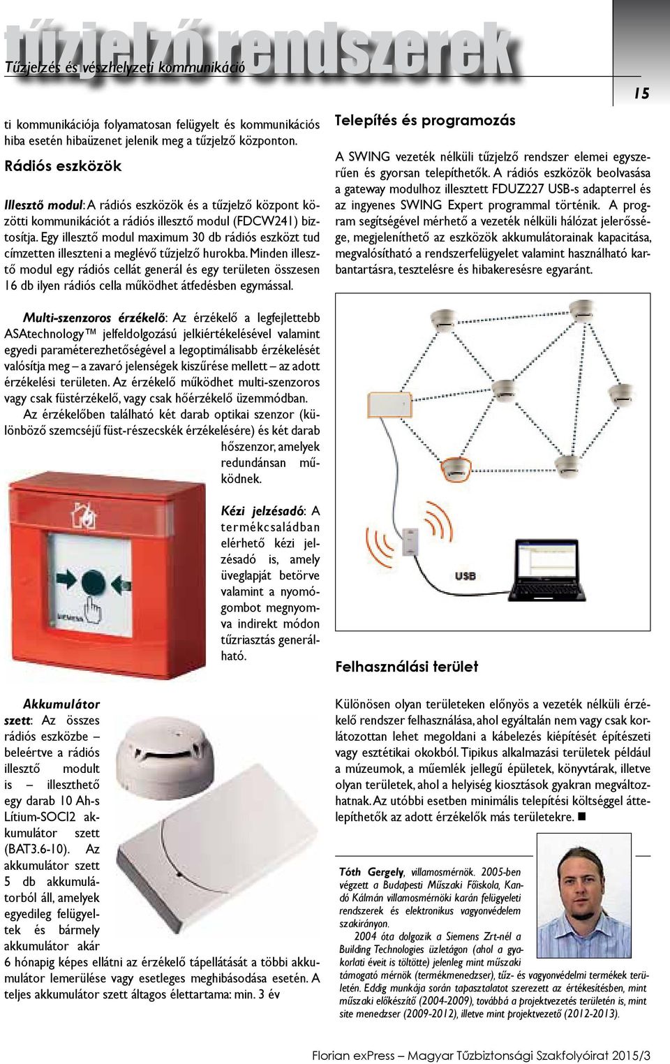 Egy illesztő modul maximum 30 db rádiós eszközt tud címzetten illeszteni a meglévő tűzjelző hurokba.