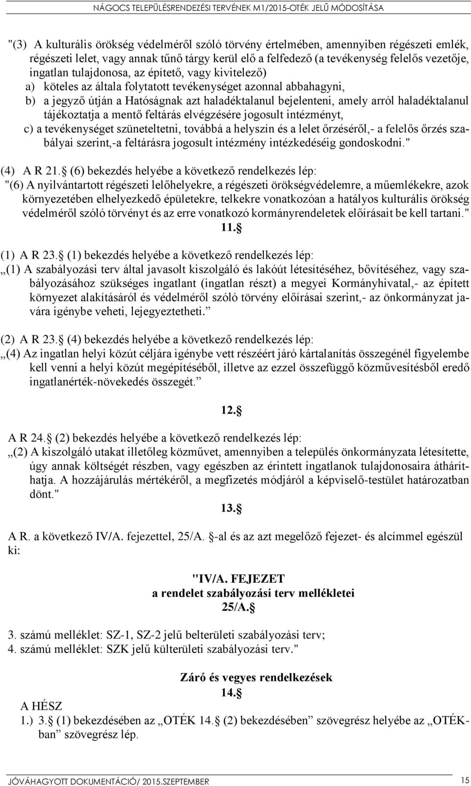 tájékoztatja a mentő feltárás elvégzésére jogosult intézményt, c) a tevékenységet szüneteltetni, továbbá a helyszín és a lelet őrzéséről,- a felelős őrzés szabályai szerint,-a feltárásra jogosult