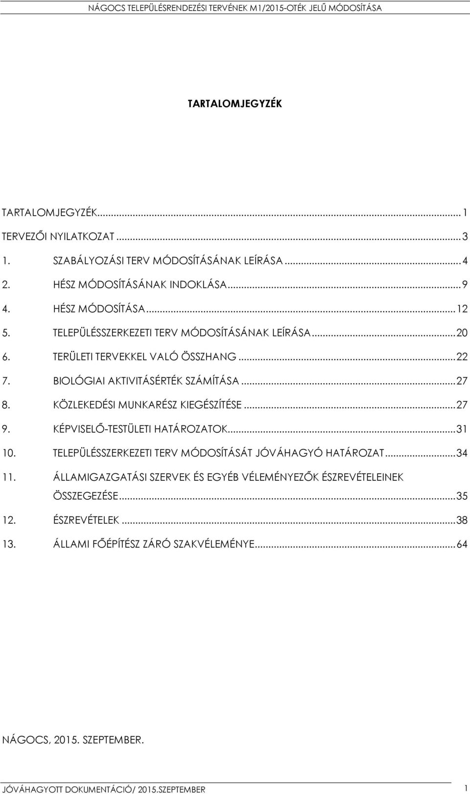 KÖZLEKEDÉSI MUNKARÉSZ KIEGÉSZÍTÉSE... 27 9. KÉPVISELŐ-TESTÜLETI HATÁROZATOK... 31 10. TELEPÜLÉSSZERKEZETI TERV MÓDOSÍTÁSÁT JÓVÁHAGYÓ HATÁROZAT... 34 11.