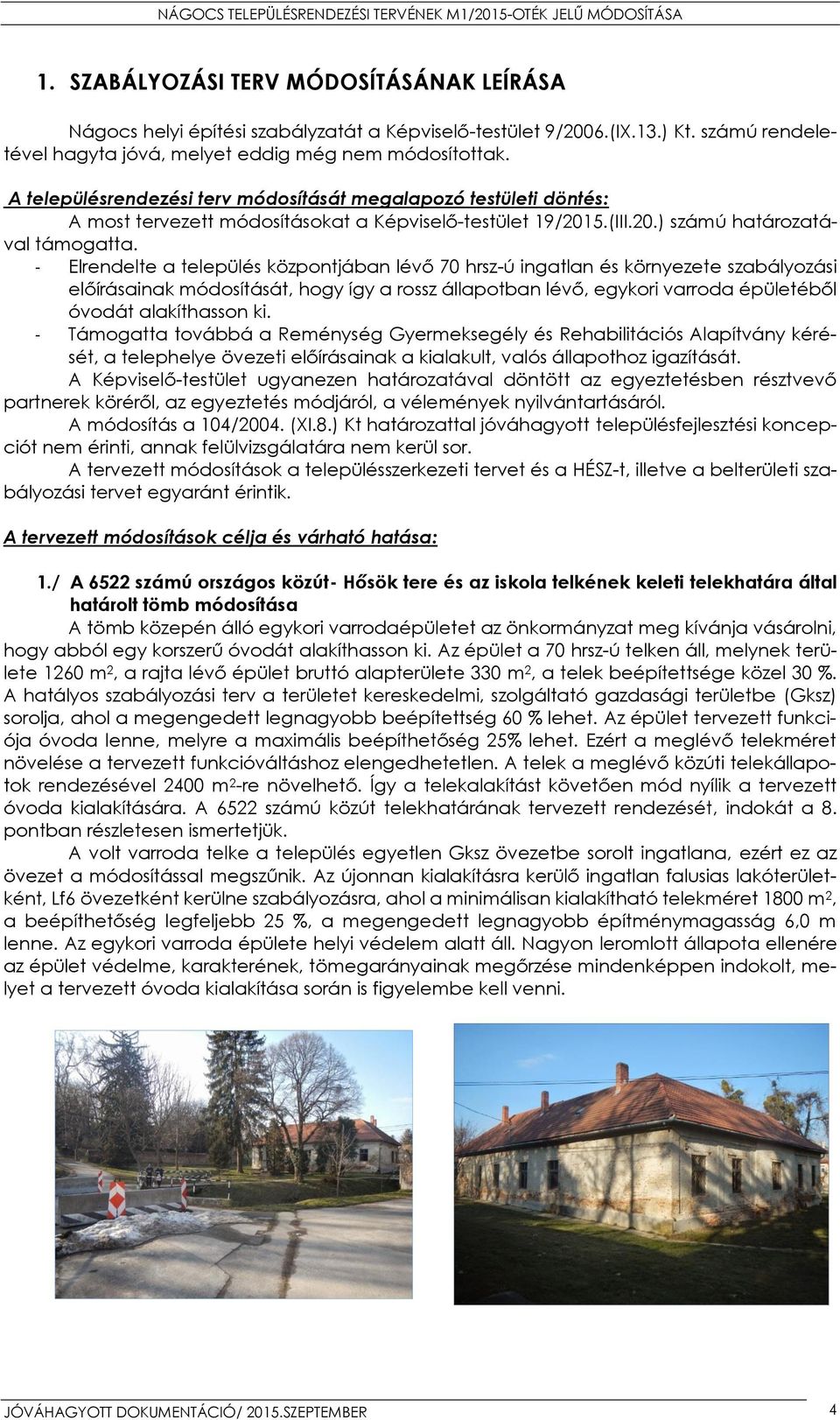 - Elrendelte a település központjában lévő 70 hrsz-ú ingatlan és környezete szabályozási előírásainak módosítását, hogy így a rossz állapotban lévő, egykori varroda épületéből óvodát alakíthasson ki.