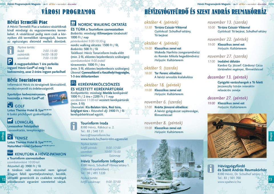 Nyitva tartás: kedd: :00 -:00 csütörtök: :00 -:00 szombat: :00 -:00 A nagyparkolóban óra parkolás ingyen! Hévíz Card -al még óra kedvezmény, azaz órára ingyen parkolhat!