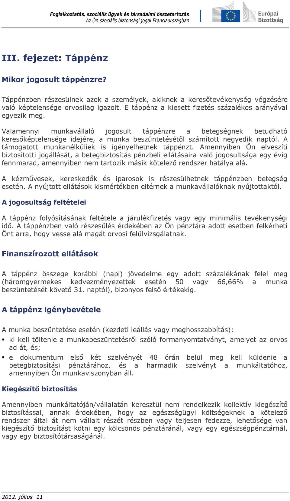 Valamennyi munkavállaló jogosult táppénzre a betegségnek betudható keresőképtelensége idejére, a munka beszüntetésétől számított negyedik naptól. A támogatott munkanélküliek is igényelhetnek táppénzt.