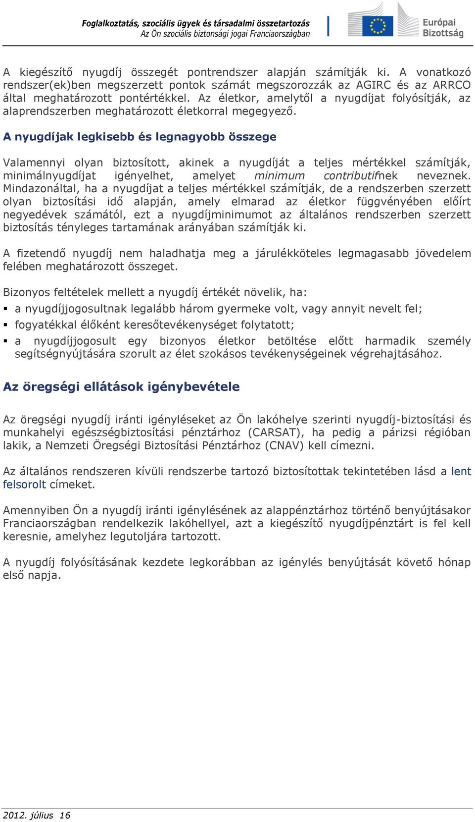 A nyugdíjak legkisebb és legnagyobb összege Valamennyi olyan biztosított, akinek a nyugdíját a teljes mértékkel számítják, minimálnyugdíjat igényelhet, amelyet minimum contributifnek neveznek.