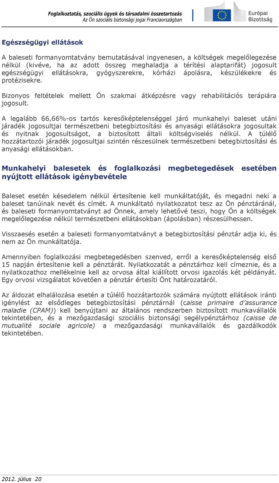 A legalább 66,66%-os tartós keresőképtelenséggel járó munkahelyi baleset utáni járadék jogosultjai természetbeni betegbiztosítási és anyasági ellátásokra jogosultak és nyitnak jogosultságot, a