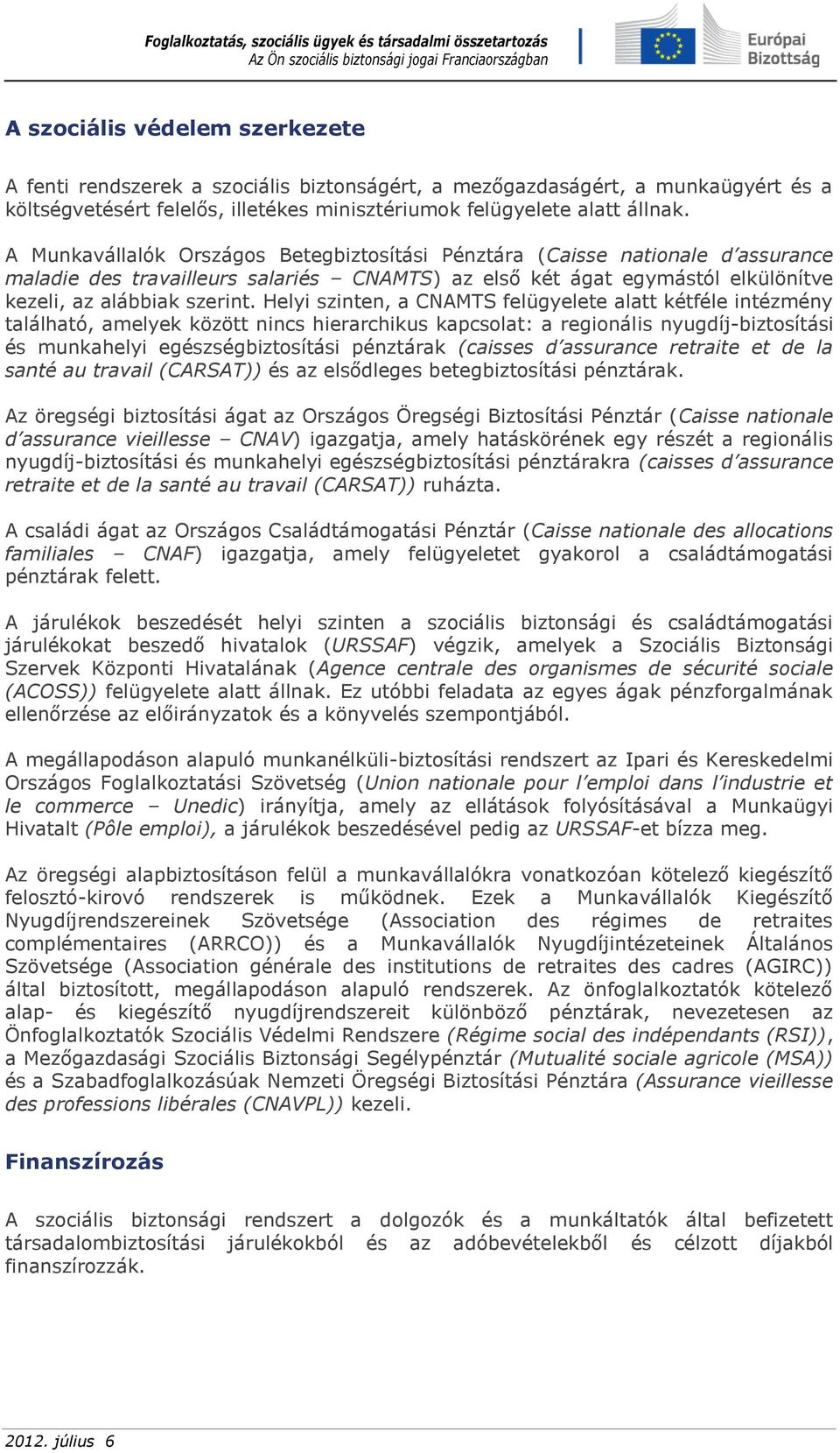 Helyi szinten, a CNAMTS felügyelete alatt kétféle intézmény található, amelyek között nincs hierarchikus kapcsolat: a regionális nyugdíj-biztosítási és munkahelyi egészségbiztosítási pénztárak