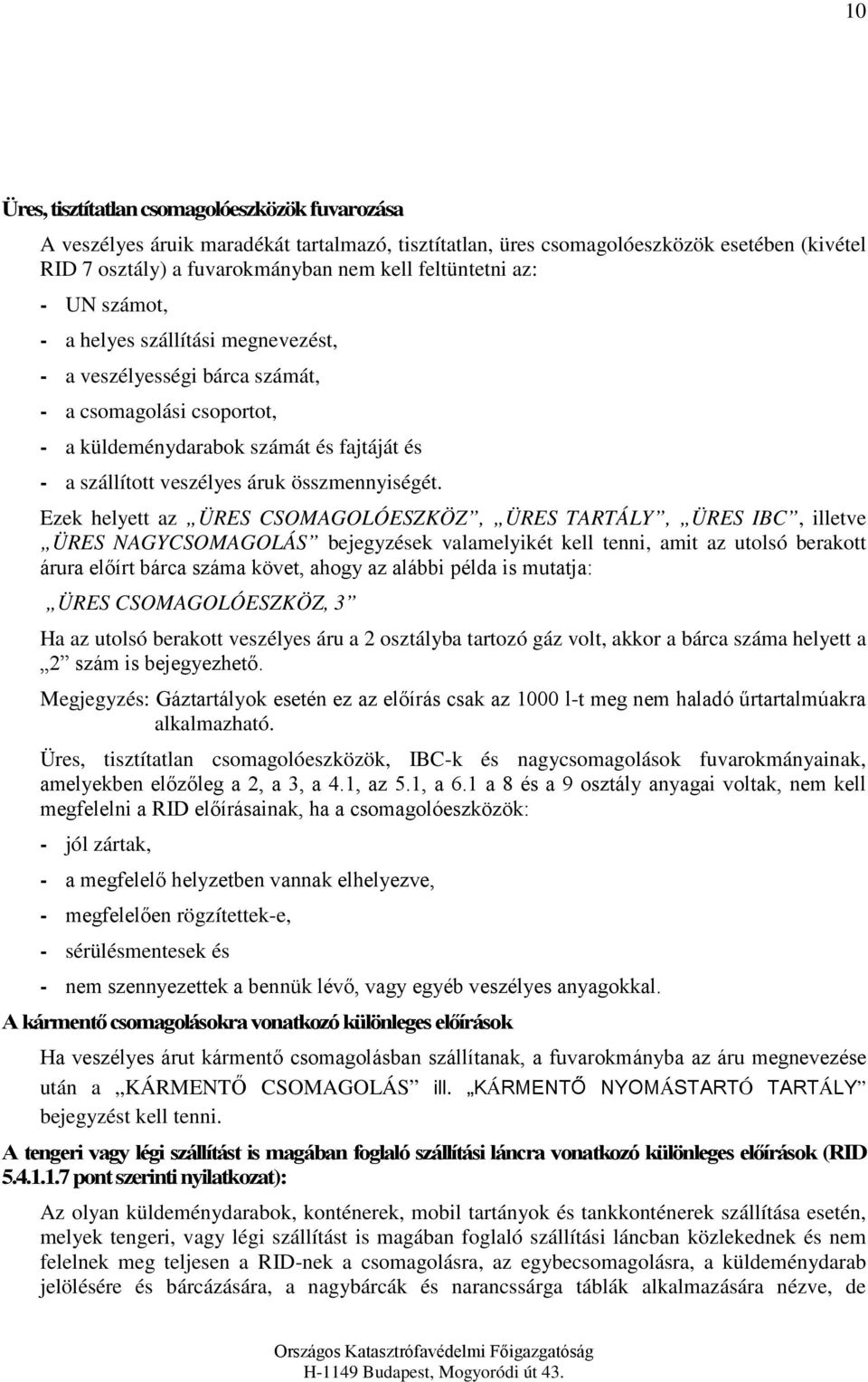 Ezek helyett az ÜRES CSOMAGOLÓESZKÖZ, ÜRES TARTÁLY, ÜRES IBC, illetve ÜRES NAGYCSOMAGOLÁS bejegyzések valamelyikét kell tenni, amit az utolsó berakott árura előírt bárca száma követ, ahogy az alábbi