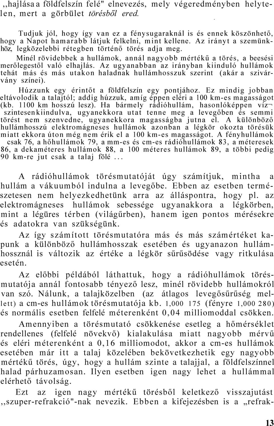 Minél rövidebbek a hullámok, annál nagyobb mértékű a törés, a beesési merőlegestől való elhajlás.