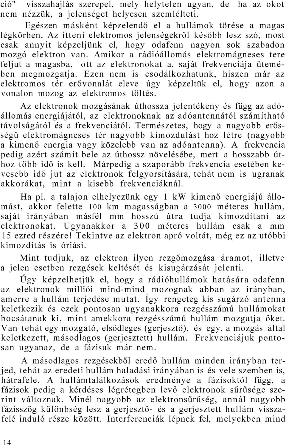 Amikor a rádióállomás elektromágneses tere feljut a magasba, ott az elektronokat a, saját frekvenciája ütemében megmozgatja.