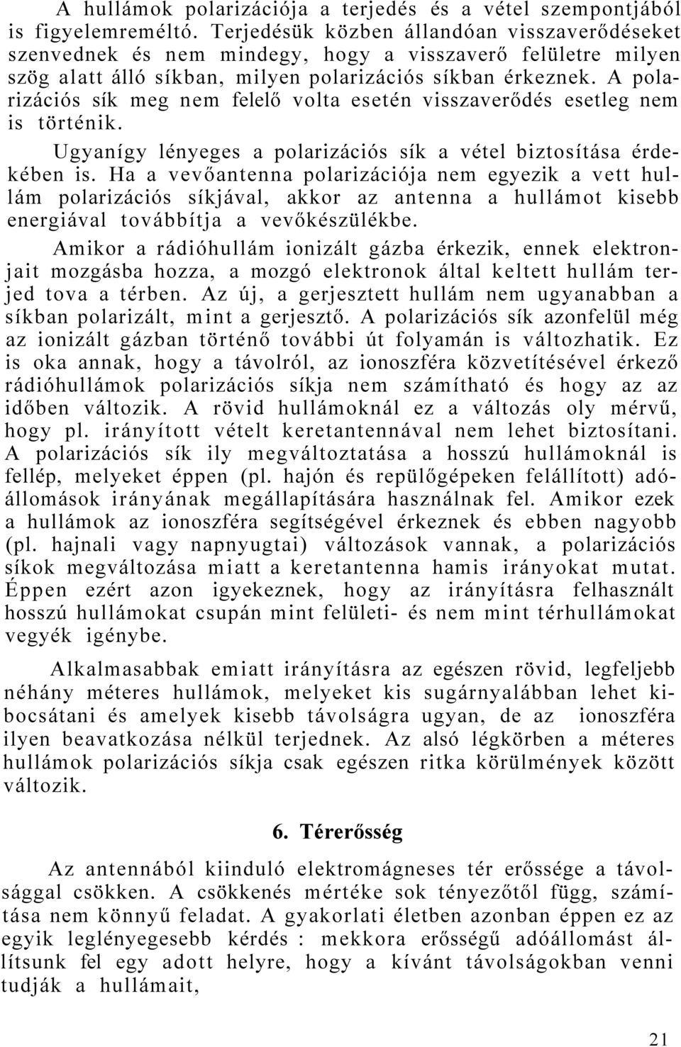 A polarizációs sík meg nem felelő volta esetén visszaverődés esetleg nem is történik. Ugyanígy lényeges a polarizációs sík a vétel biztosítása érdekében is.