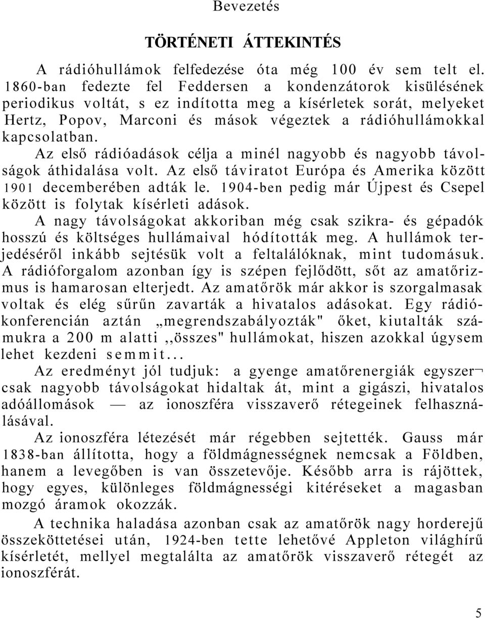 Az első rádióadások célja a minél nagyobb és nagyobb távolságok áthidalása volt. Az első táviratot Európa és Amerika között 1901 decemberében adták le.